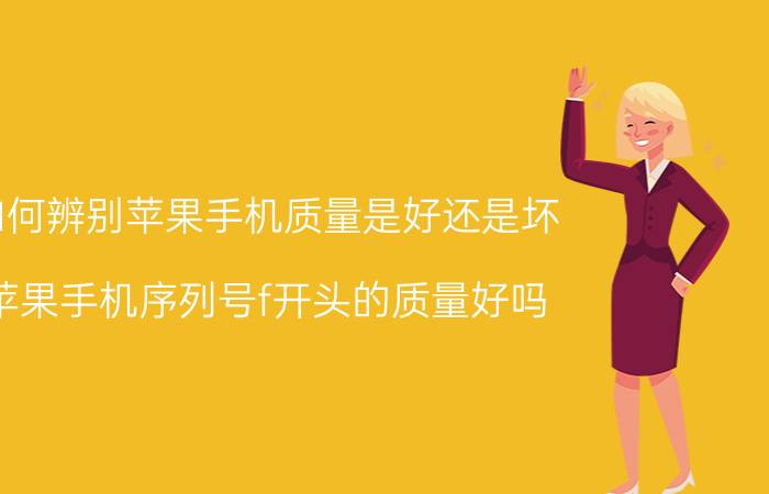 如何辨别苹果手机质量是好还是坏 苹果手机序列号f开头的质量好吗？